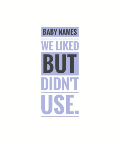 Baby names we liked but didn’t use.