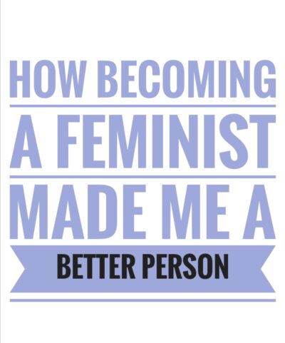 How becoming a feminist made me a better person.