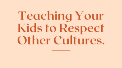 Teaching Your Kids to Respect Other Cultures.