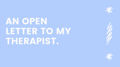 An open letter to my therapist.